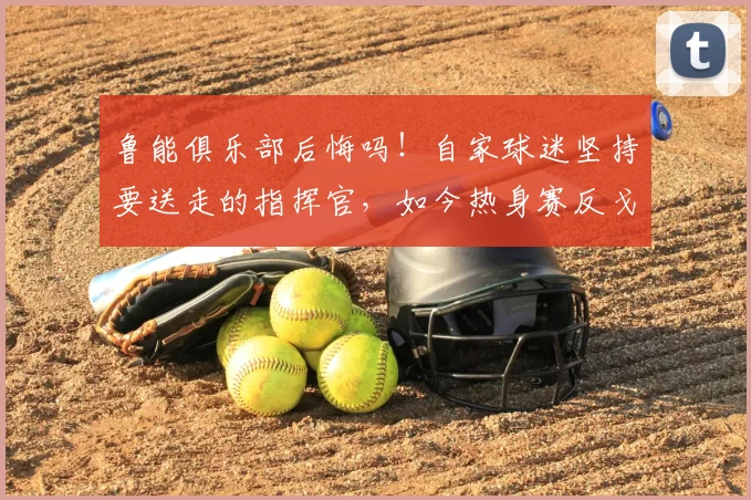 鲁能俱乐部后悔吗！自家球迷坚持要送走的指挥官，如今热身赛反戈一击_彭欣_比赛_西海岸