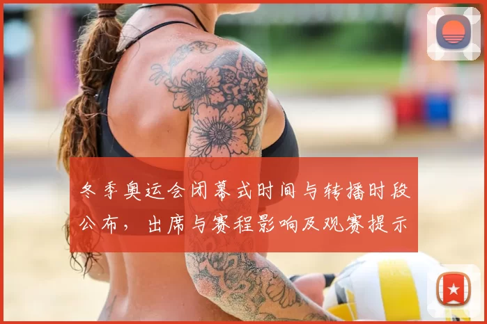 冬季奥运会闭幕式时间与转播时段公布，出席与赛程影响及观赛提示