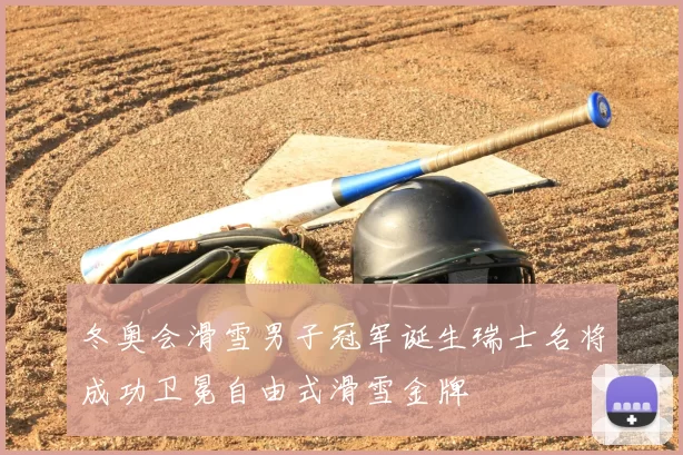 冬奥会滑雪男子冠军诞生瑞士名将成功卫冕自由式滑雪金牌
