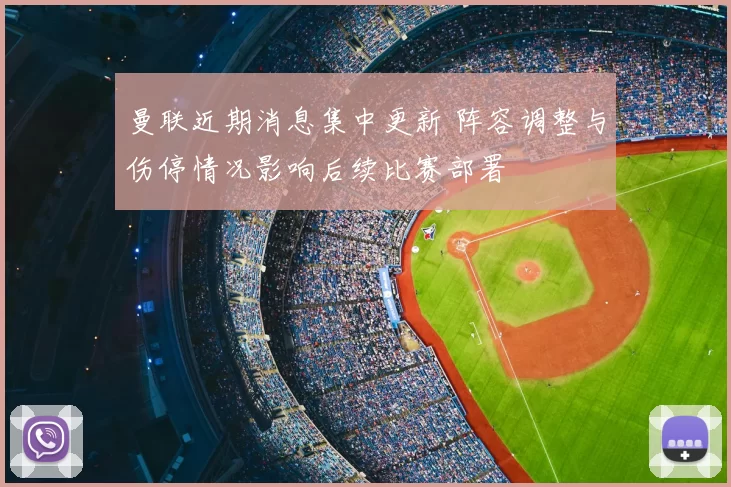 曼联近期消息集中更新 阵容调整与伤停情况影响后续比赛部署