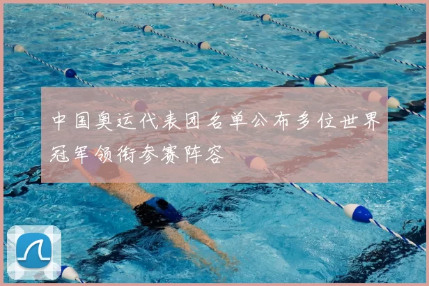 中国奥运代表团名单公布多位世界冠军领衔参赛阵容