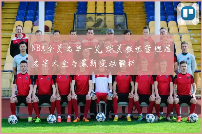 NBA全员名单一览 球员教练管理层名字大全与最新变动解析