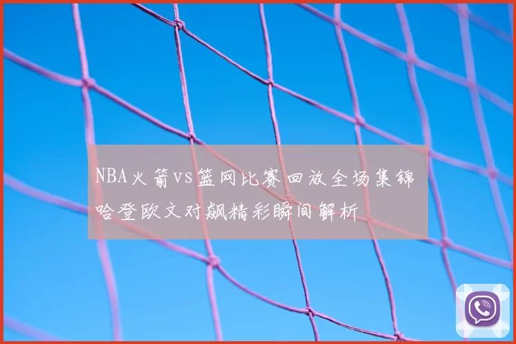 NBA火箭vs篮网比赛回放全场集锦 哈登欧文对飙精彩瞬间解析