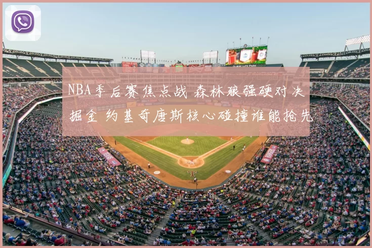 NBA季后赛焦点战 森林狼强硬对决掘金 约基奇唐斯核心碰撞谁能抢先晋级