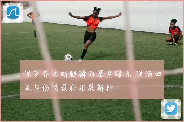 保罗乔治断腿瞬间图片曝光 现场回放与伤情最新进展解析