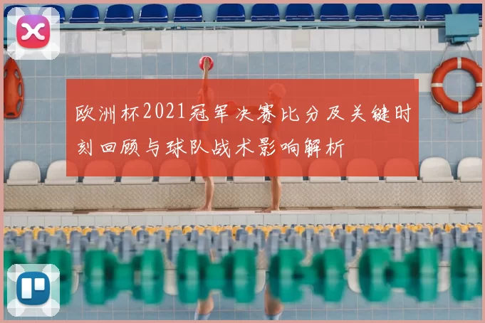 欧洲杯2021冠军决赛比分及关键时刻回顾与球队战术影响解析