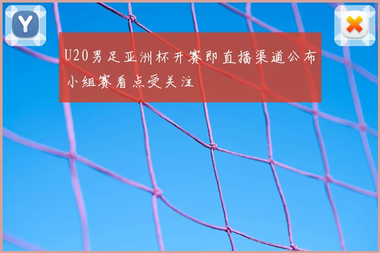 U20男足亚洲杯开赛即直播渠道公布小组赛看点受关注