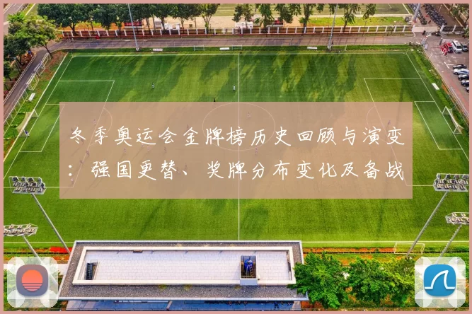 冬季奥运会金牌榜历史回顾与演变：强国更替、奖牌分布变化及备战看点