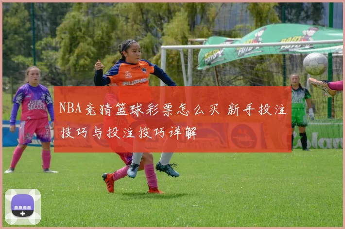 NBA竞猜篮球彩票怎么买 新手投注技巧与投注技巧详解