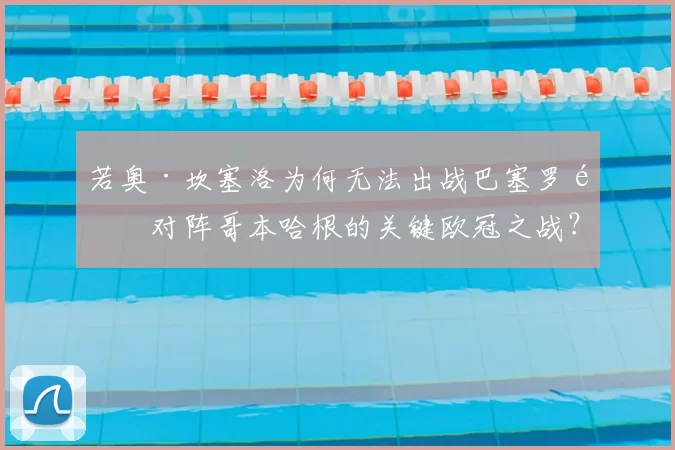 若奥·坎塞洛为何无法出战巴塞罗那对阵哥本哈根的关键欧冠之战？