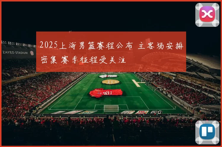 2025上海男篮赛程公布 主客场安排密集 赛季征程受关注