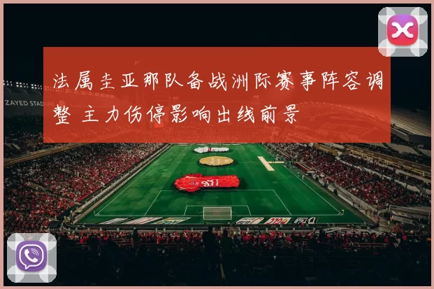 法属圭亚那队备战洲际赛事阵容调整 主力伤停影响出线前景