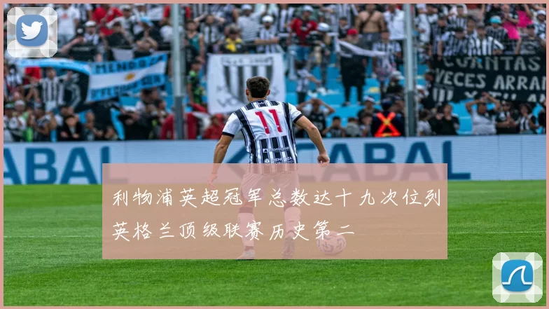 利物浦英超冠军总数达十九次位列英格兰顶级联赛历史第二