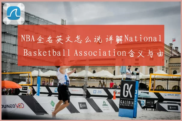 NBA全名英文怎么说 详解National Basketball Association含义与由来