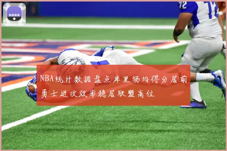 NBA统计数据盘点库里场均得分居前勇士进攻效率稳居联盟高位
