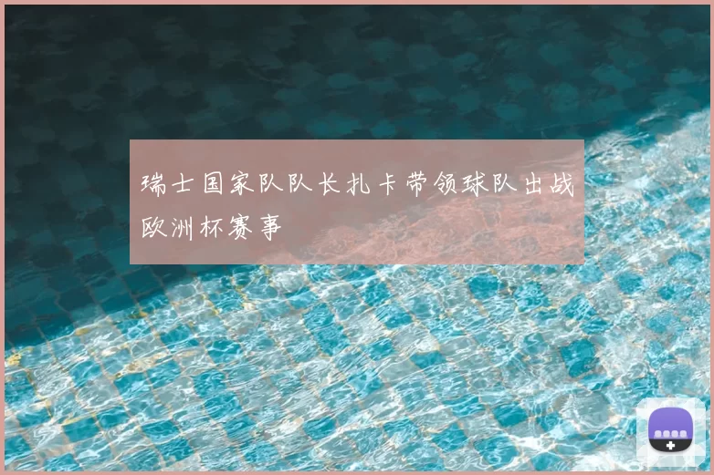 瑞士国家队队长扎卡带领球队出战欧洲杯赛事