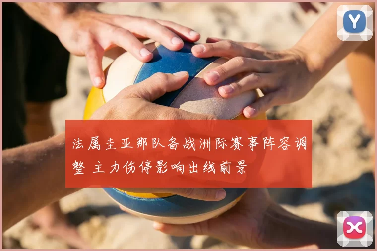 法属圭亚那队备战洲际赛事阵容调整 主力伤停影响出线前景