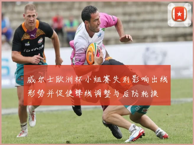 威尔士欧洲杯小组赛失利影响出线形势并促使锋线调整与后防轮换