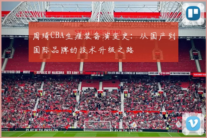 周琦CBA生涯装备演变史：从国产到国际品牌的技术升级之路