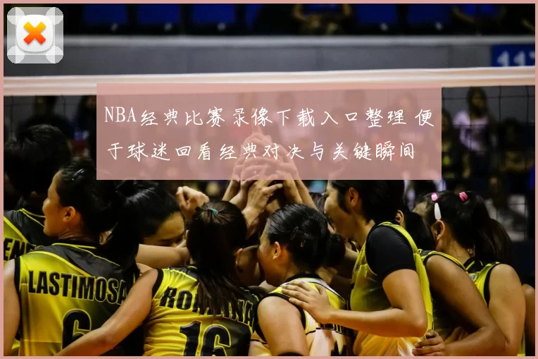NBA经典比赛录像下载入口整理 便于球迷回看经典对决与关键瞬间
