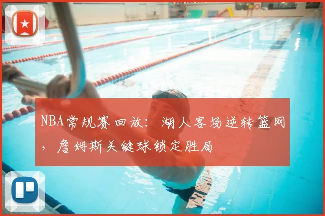 NBA常规赛回放：湖人客场逆转篮网，詹姆斯关键球锁定胜局