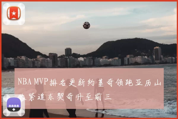 NBA MVP排名更新约基奇领跑亚历山大紧追东契奇升至前三