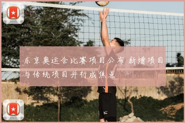 东京奥运会比赛项目公布 新增项目与传统项目并行成焦点