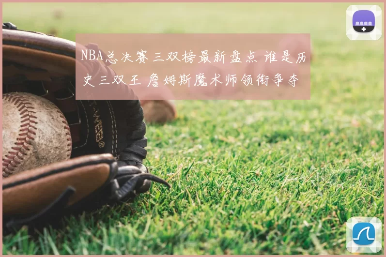 NBA总决赛三双榜最新盘点 谁是历史三双王 詹姆斯魔术师领衔争夺