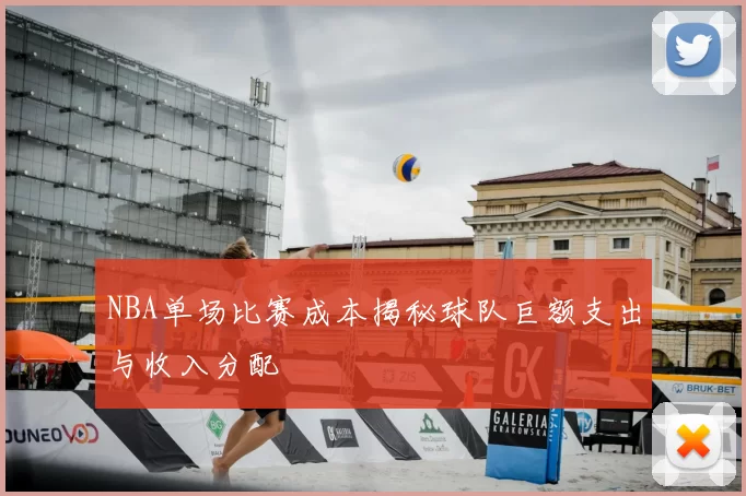 NBA单场比赛成本揭秘球队巨额支出与收入分配