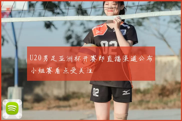 U20男足亚洲杯开赛即直播渠道公布小组赛看点受关注