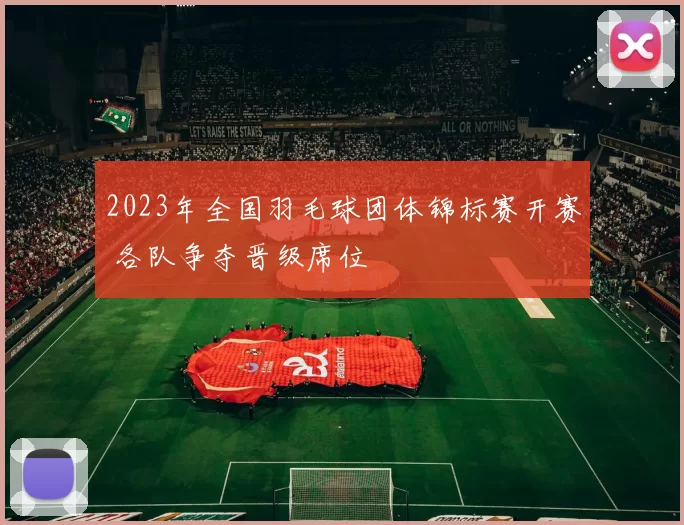 2023年全国羽毛球团体锦标赛开赛 各队争夺晋级席位