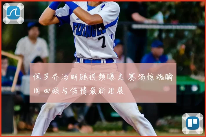 保罗乔治断腿视频曝光 赛场惊魂瞬间回顾与伤情最新进展