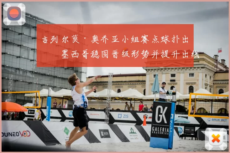 吉列尔莫·奥乔亚小组赛点球扑出助墨西哥稳固晋级形势并提升出线把握