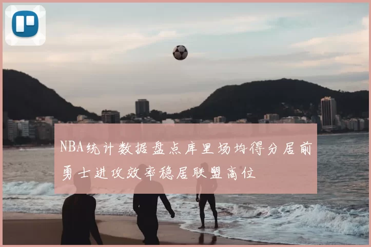 NBA统计数据盘点库里场均得分居前勇士进攻效率稳居联盟高位