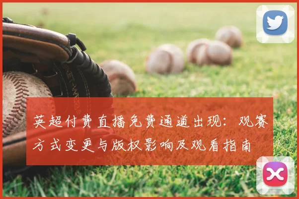 英超付费直播免费通道出现：观赛方式变更与版权影响及观看指南