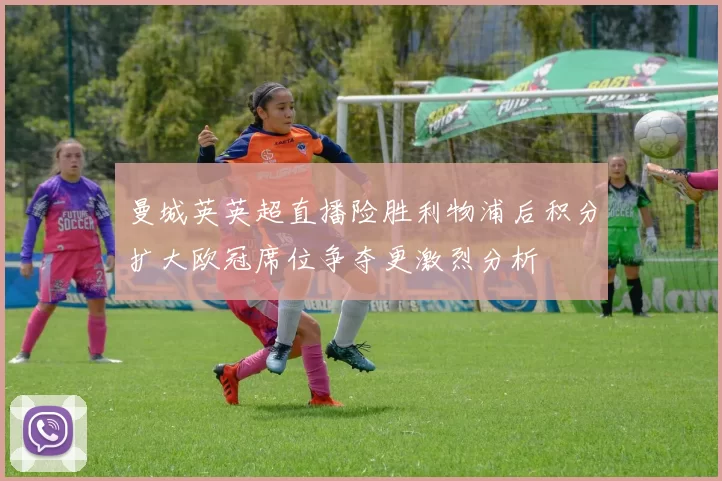 曼城英英超直播险胜利物浦后积分扩大欧冠席位争夺更激烈分析