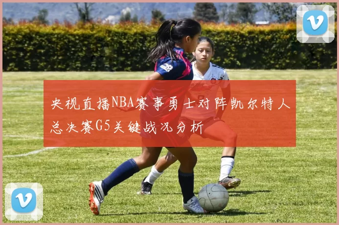 央视直播NBA赛事勇士对阵凯尔特人总决赛G5关键战况分析