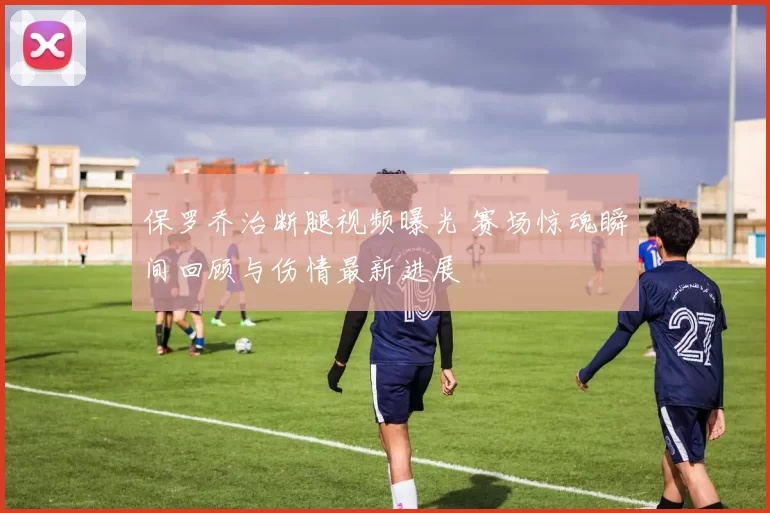 保罗乔治断腿视频曝光 赛场惊魂瞬间回顾与伤情最新进展
