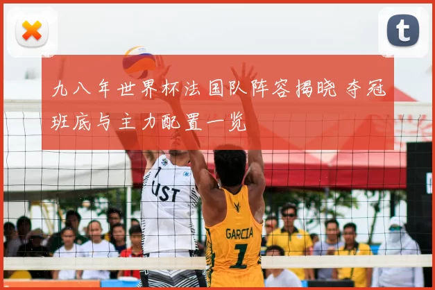 九八年世界杯法国队阵容揭晓 夺冠班底与主力配置一览