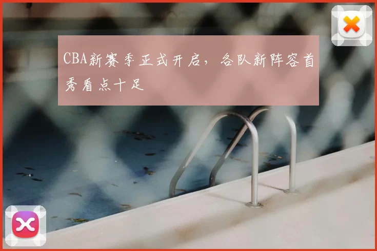 CBA新赛季正式开启，各队新阵容首秀看点十足