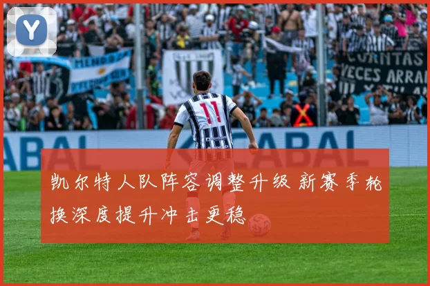 凯尔特人队阵容调整升级 新赛季轮换深度提升冲击更稳