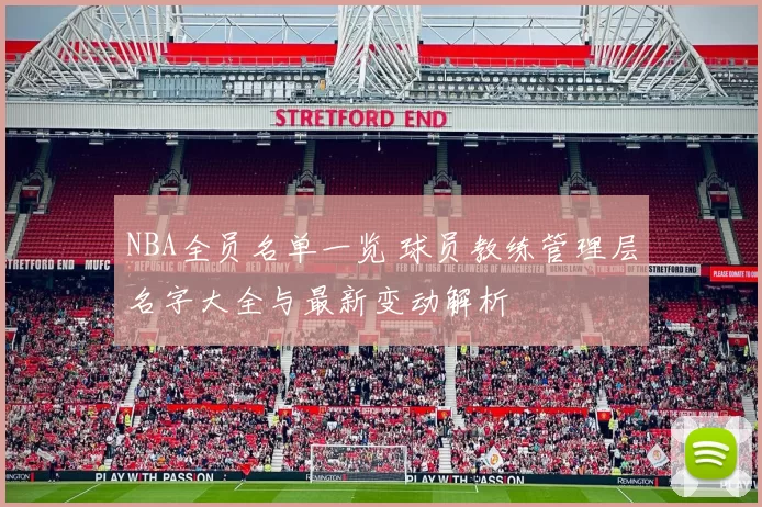 NBA全员名单一览 球员教练管理层名字大全与最新变动解析