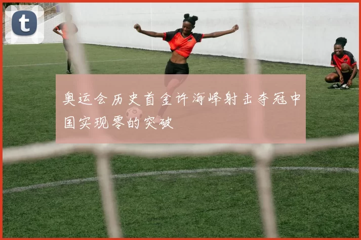 奥运会历史首金许海峰射击夺冠中国实现零的突破