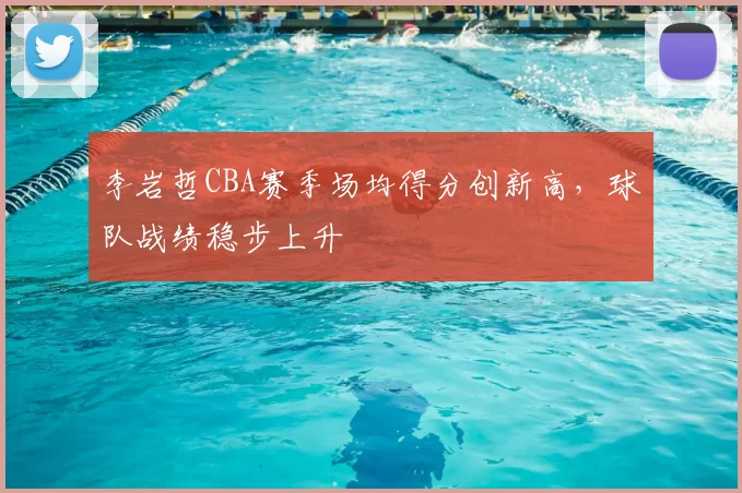 李岩哲CBA赛季场均得分创新高，球队战绩稳步上升