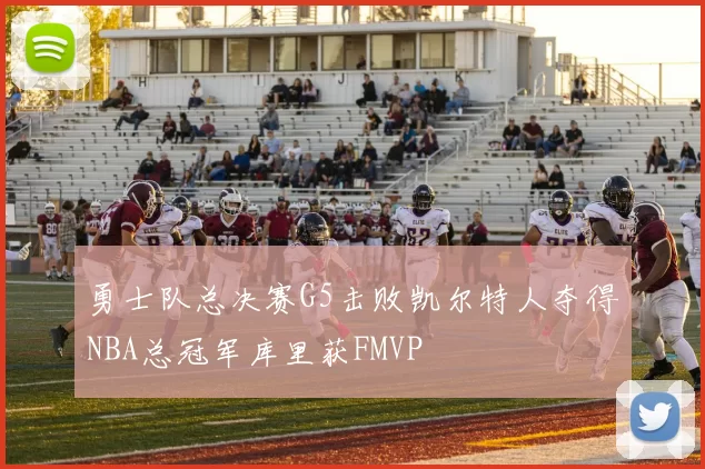 勇士队总决赛G5击败凯尔特人夺得NBA总冠军库里获FMVP