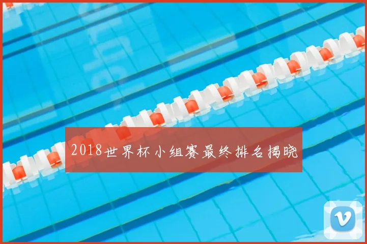 2018世界杯小组赛最终排名揭晓