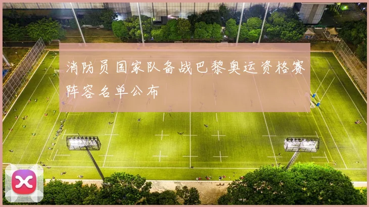 消防员国家队备战巴黎奥运资格赛阵容名单公布