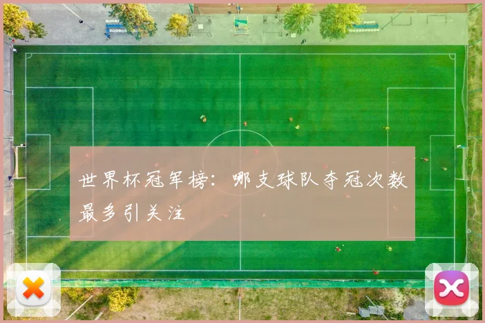 世界杯冠军榜:哪支球队夺冠次数最多引关注