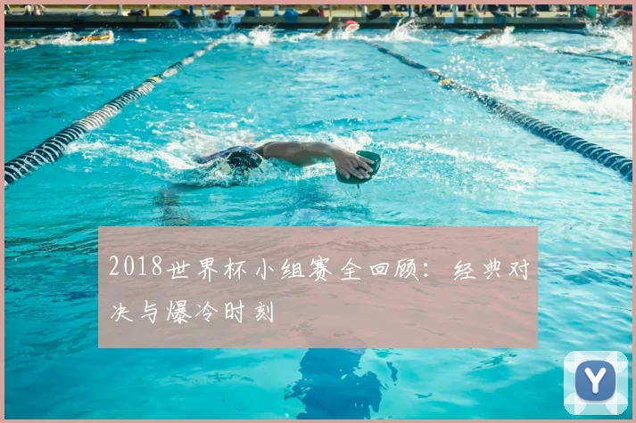 2018世界杯小组赛全回顾:经典对决与爆冷时刻