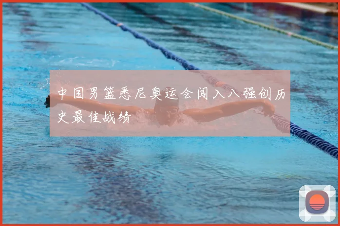 中国男篮悉尼奥运会闯入八强创历史最佳战绩